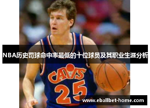 NBA历史罚球命中率最低的十位球员及其职业生涯分析