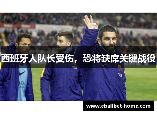 西班牙人队长受伤，恐将缺席关键战役