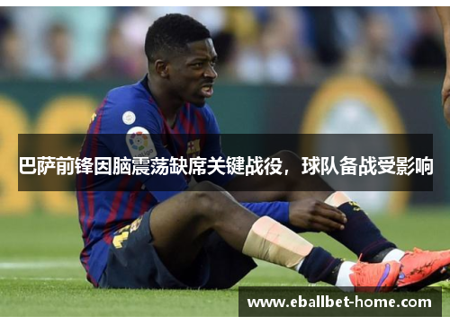巴萨前锋因脑震荡缺席关键战役，球队备战受影响