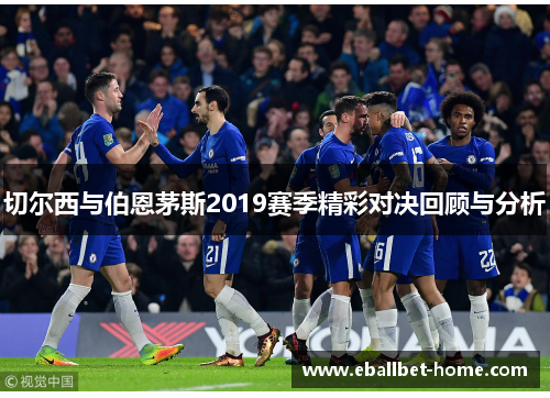 切尔西与伯恩茅斯2019赛季精彩对决回顾与分析