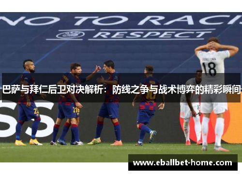 巴萨与拜仁后卫对决解析：防线之争与战术博弈的精彩瞬间